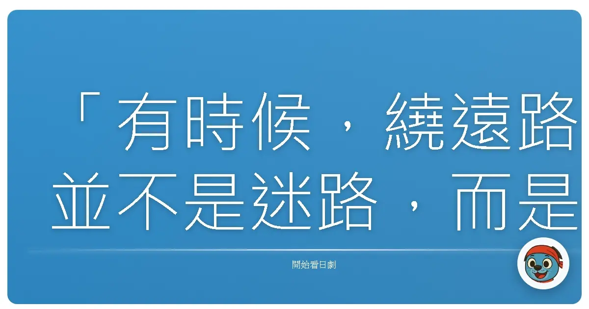 「有時候，繞遠路並不是迷路，而是我們終於願意停下來，看看路旁的風景。」《抓住明日的光》，2013夏