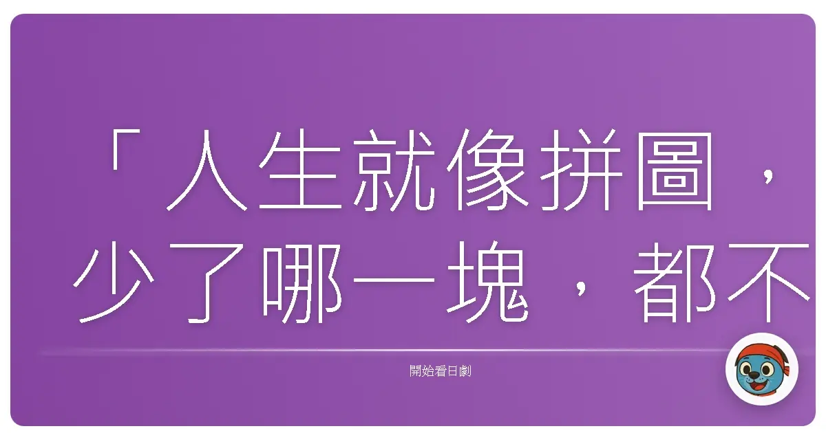 「人生就像拼圖，少了哪一塊，都不完整。」── Discover Dead
