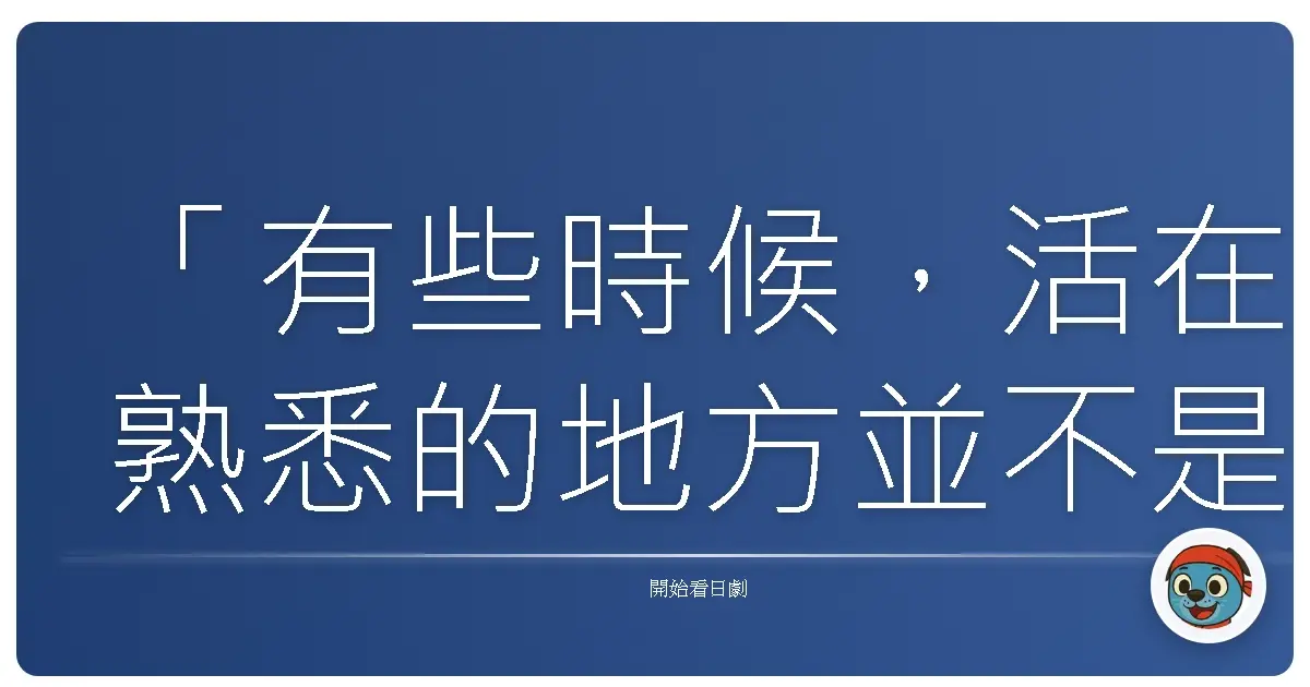 「有些時候，活在熟悉的地方並不是安全，而是我們終於誠實地承認：這樣的平靜，正在慢慢吞噬我們。」