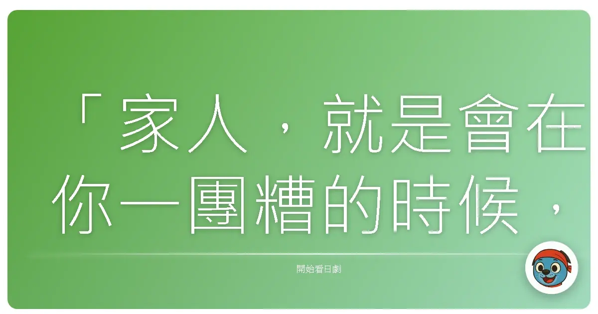 「家人，就是會在你一團糟的時候，拉你一把，然後一起回到正常軌道的人。」—《東京Band Wagon～下町大家族物語～》