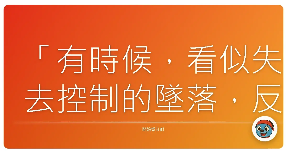 「有時候，看似失去控制的墜落，反而才是找到真正自己的開始。」《真實逃出遊戲TV Sky High》，2021