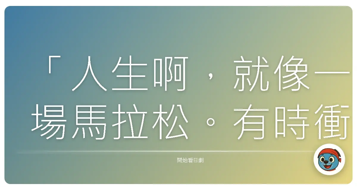 「人生啊，就像一場馬拉松。有時衝太快，反而會提早耗盡力氣。」—《開始之歌》（始まりの歌），2016