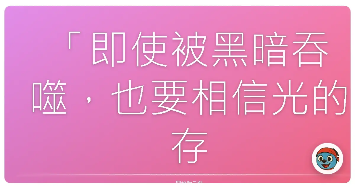 「即使被黑暗吞噬，也要相信光的存在。」──《怪奇大作戰 神秘檔案》
