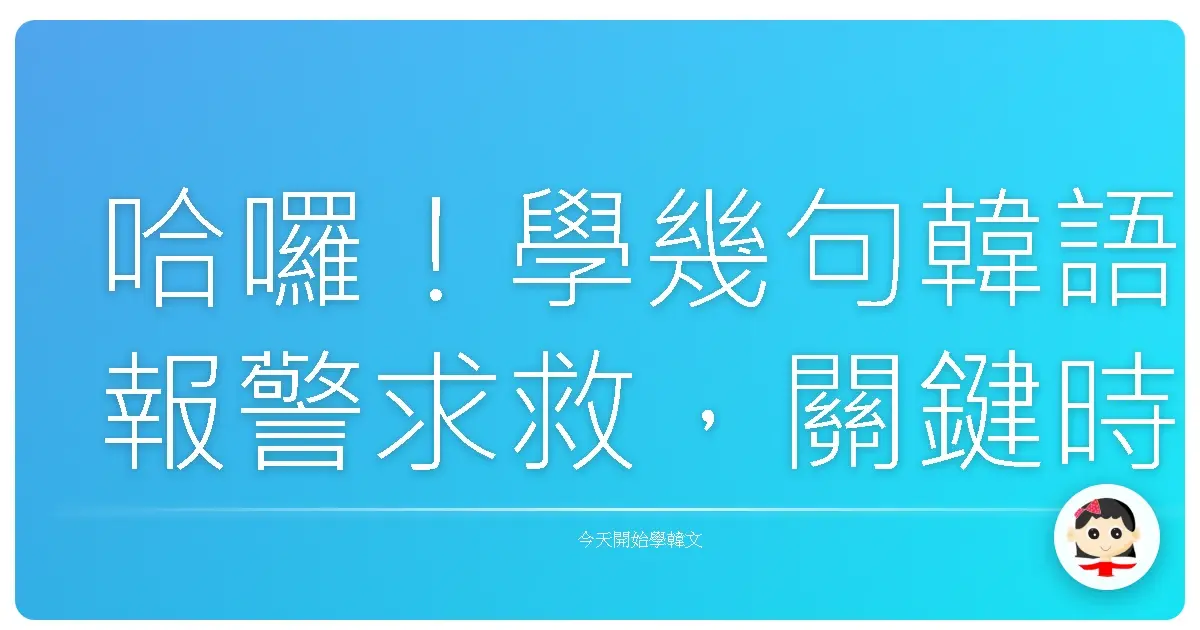 哈囉!學幾句韓語報警求救,關鍵時刻幫大忙!