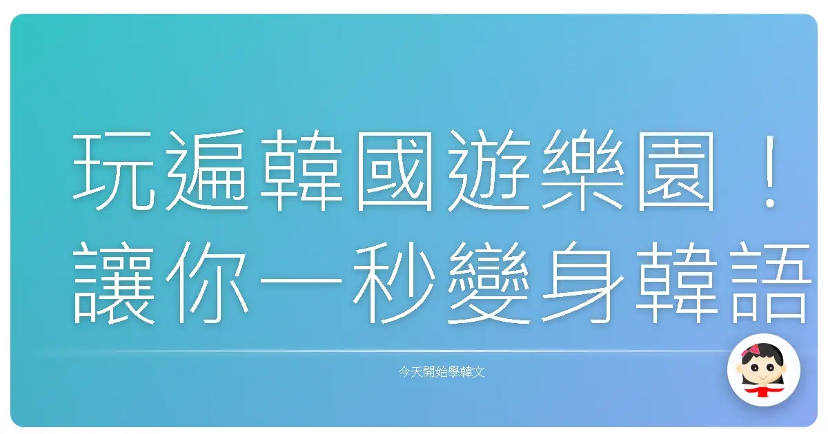 玩遍韓國遊樂園!讓你一秒變身韓語通,歡樂不NG!