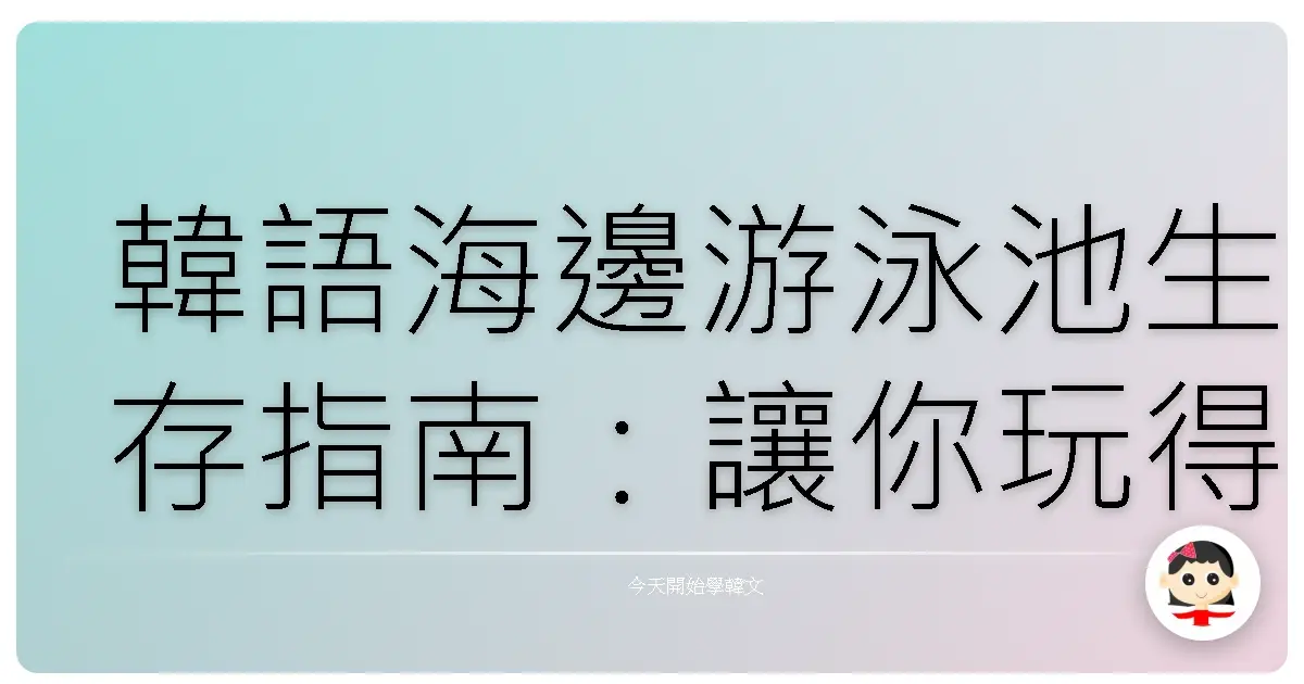 韓語海邊游泳池生存指南:讓你玩得像韓國歐巴歐膩!