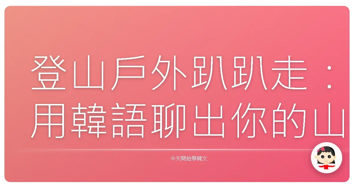 登山戶外趴趴走：用韓語聊出你的山林STYLE