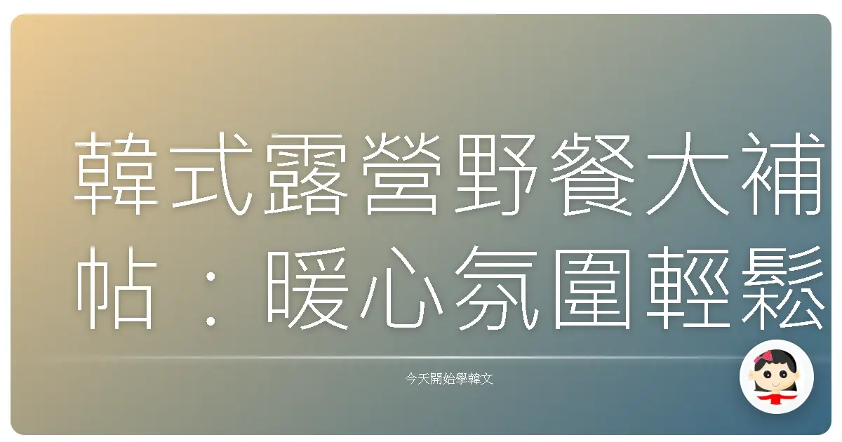 韓式露營野餐大補帖：暖心氛圍輕鬆Get！