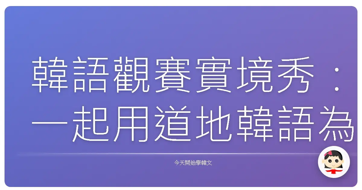 韓語觀賽實境秀：一起用道地韓語為歐巴加油！
