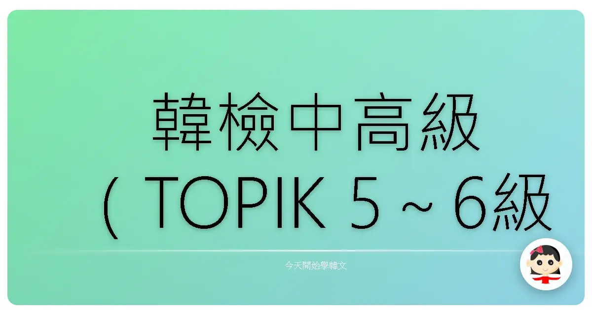 韓檢中高級（TOPIK 5～6級）常見文法擴充整理