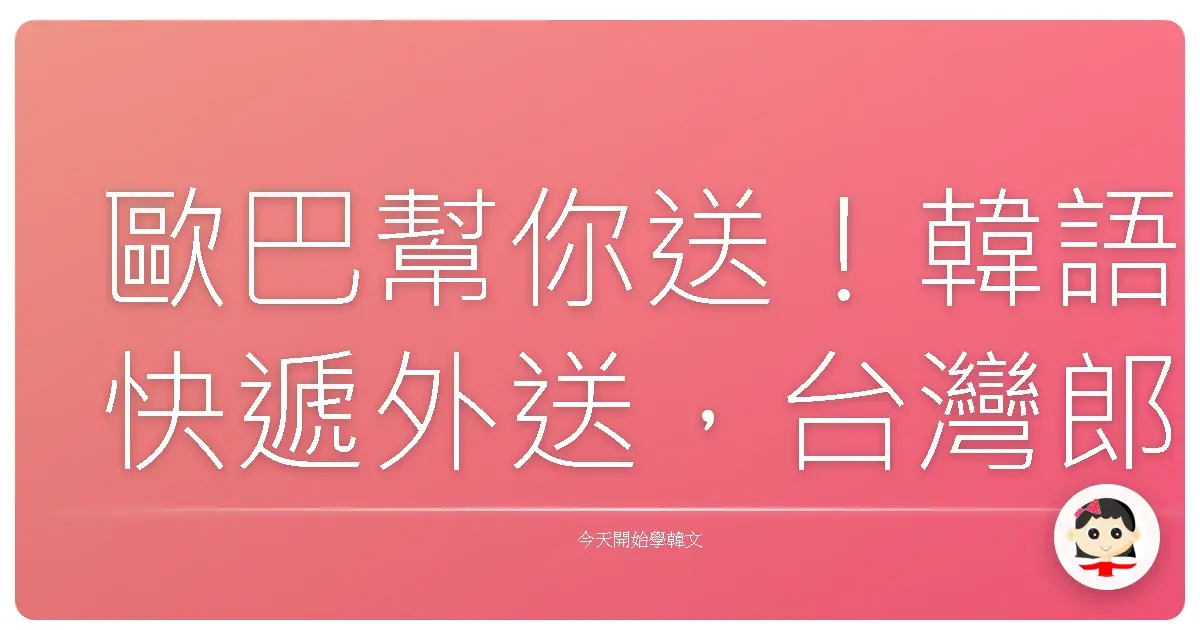 歐巴幫你送！韓語快遞外送，台灣郎也能秒懂的生活會話