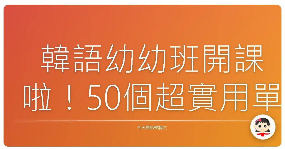 韓語幼幼班開課啦！50個超實用單字，讓你一秒變身歐巴歐膩！