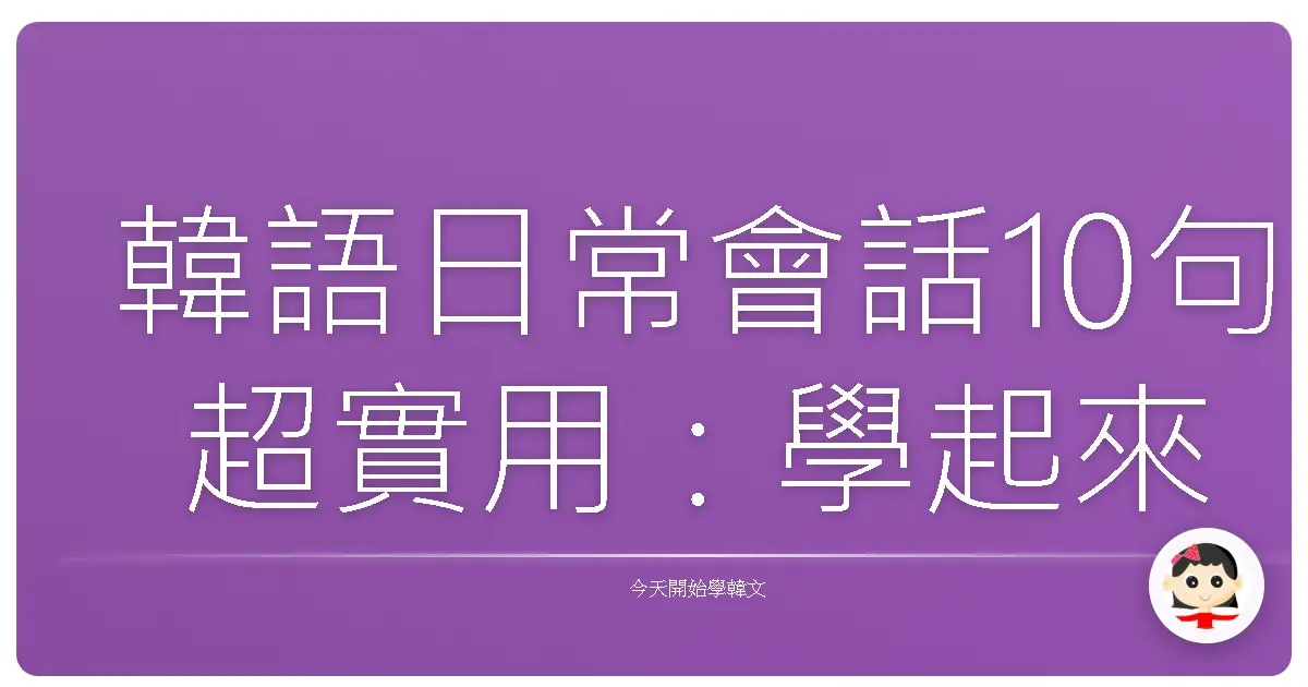 韓語日常會話10句超實用:學起來讓你瞬間變身聊天高手!