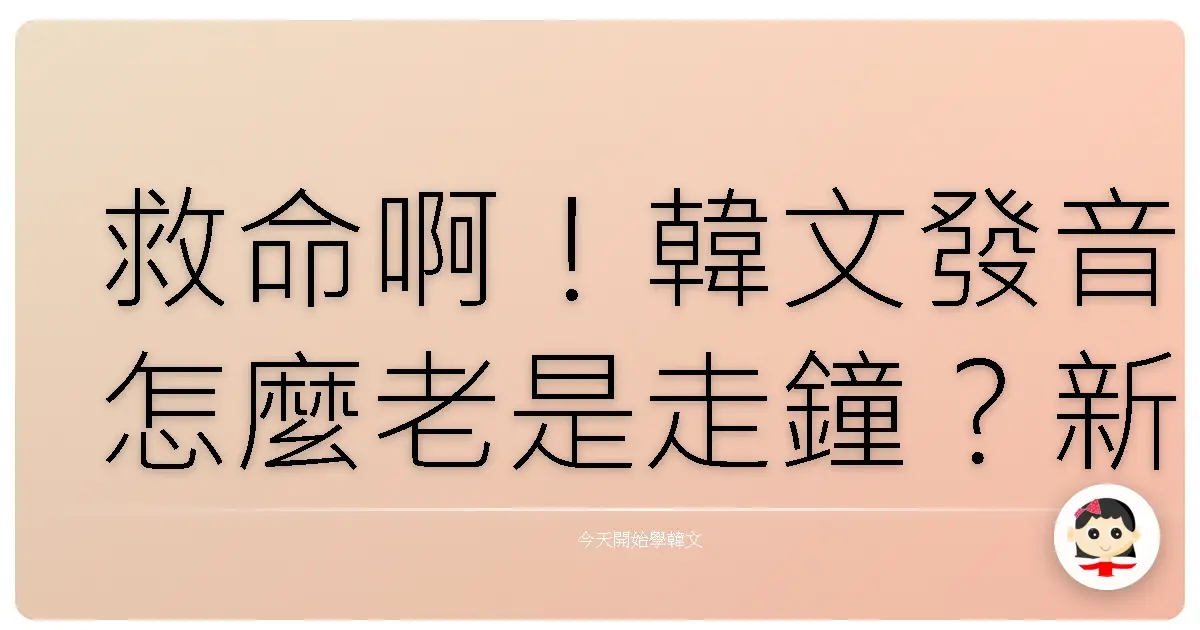 救命啊！韓文發音怎麼老是走鐘？新手村村民的血淚告白