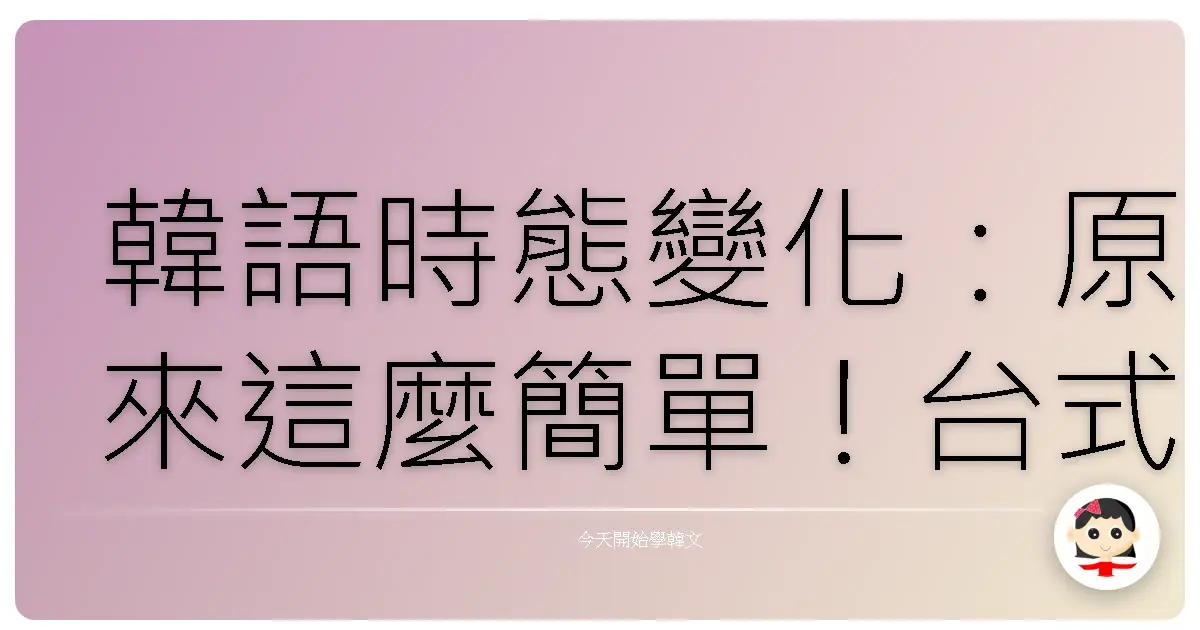 韓語時態變化：原來這麼簡單！台式記憶法讓你一次就上手