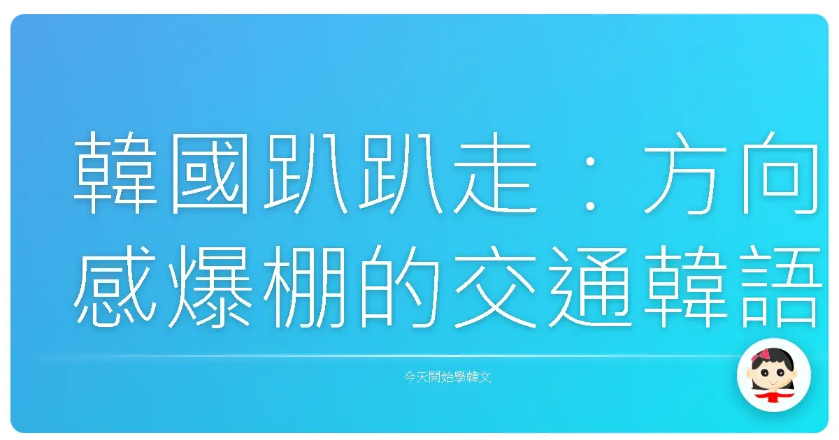 韓國趴趴走：方向感爆棚的交通韓語暖心攻略