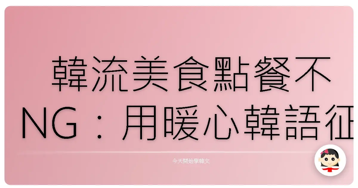 韓流美食點餐不NG：用暖心韓語征服阿珠媽的心！