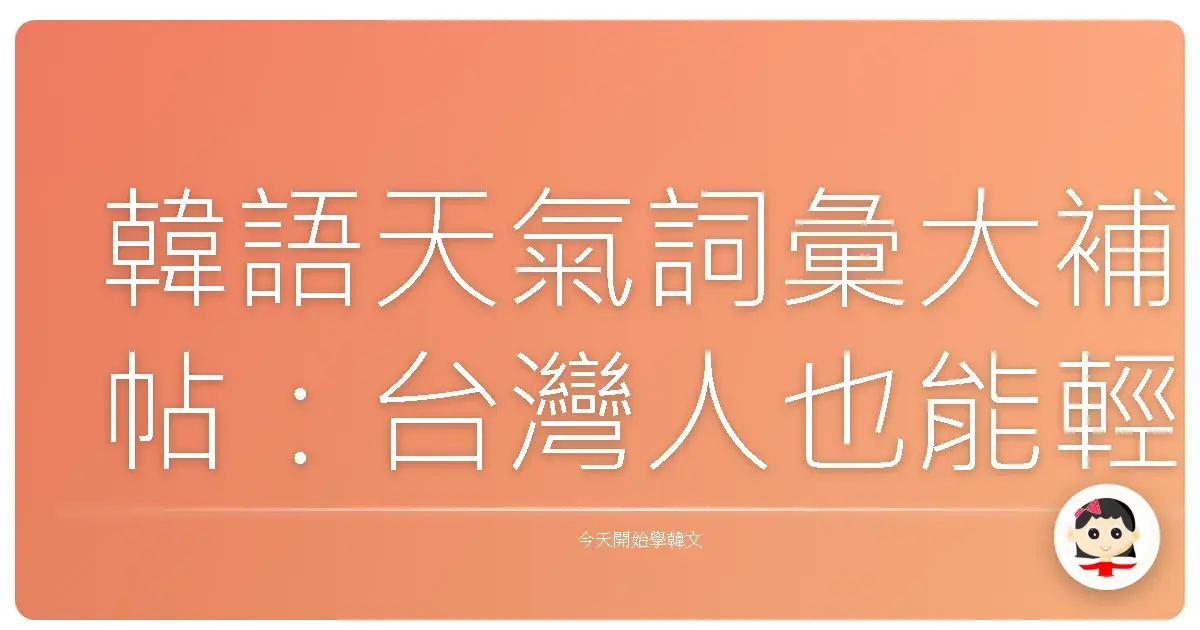 韓語天氣詞彙大補帖：台灣人也能輕鬆聊天的氣象萬千！