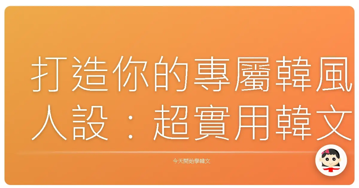 打造你的專屬韓風人設：超實用韓文自我介紹範例＋句型攻略，讓歐巴歐膩一秒愛上你！