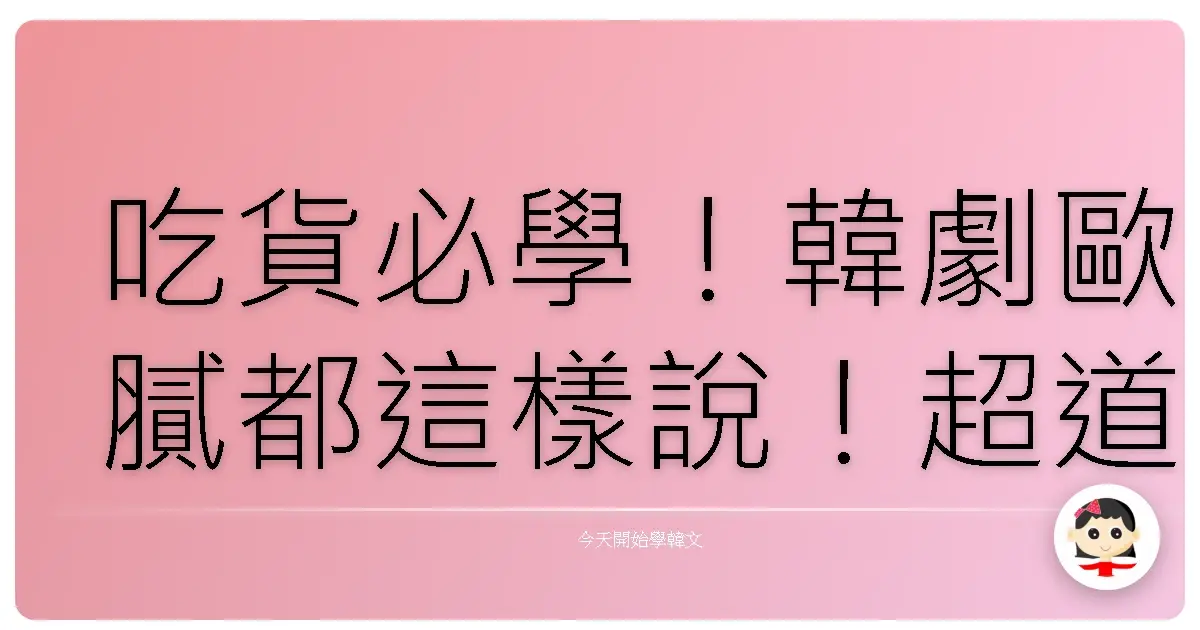 吃貨必學！韓劇歐膩都這樣說！超道地韓文美食形容詞，讓你一秒變美食通！
