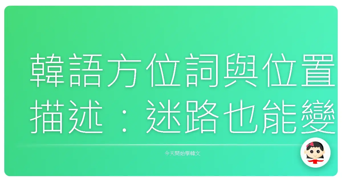 韓語方位詞與位置描述:迷路也能變身在地通,暖心教學讓你方向感爆棚!
