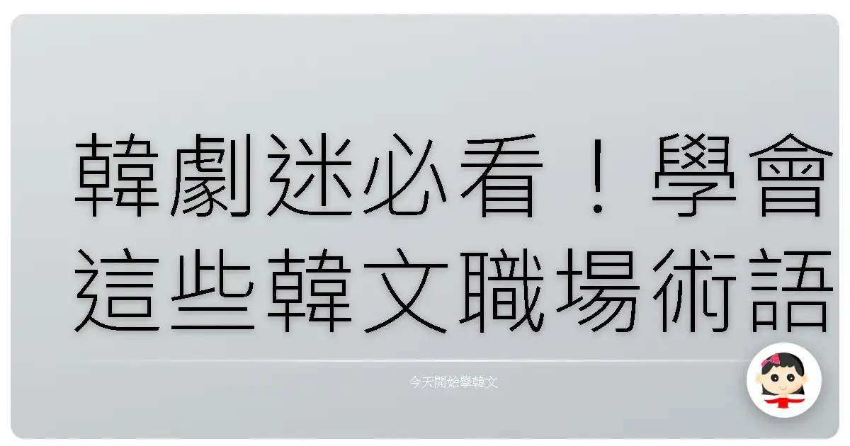 韓劇迷必看！學會這些韓文職場術語，讓你職場如魚得水！