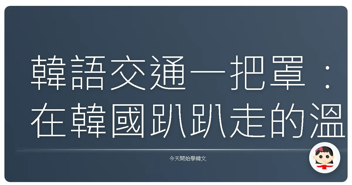 韓語交通一把罩：在韓國趴趴走的溫馨指南
