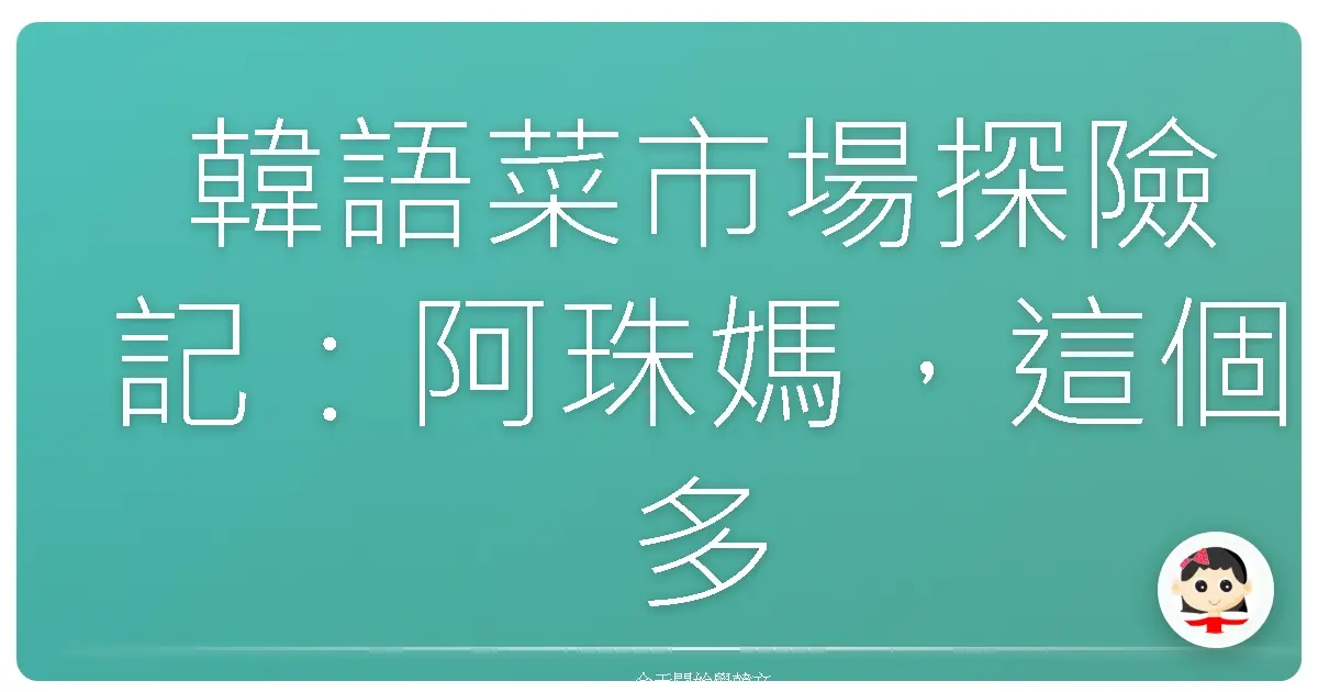 韓語菜市場探險記：阿珠媽，這個多少錢啦？