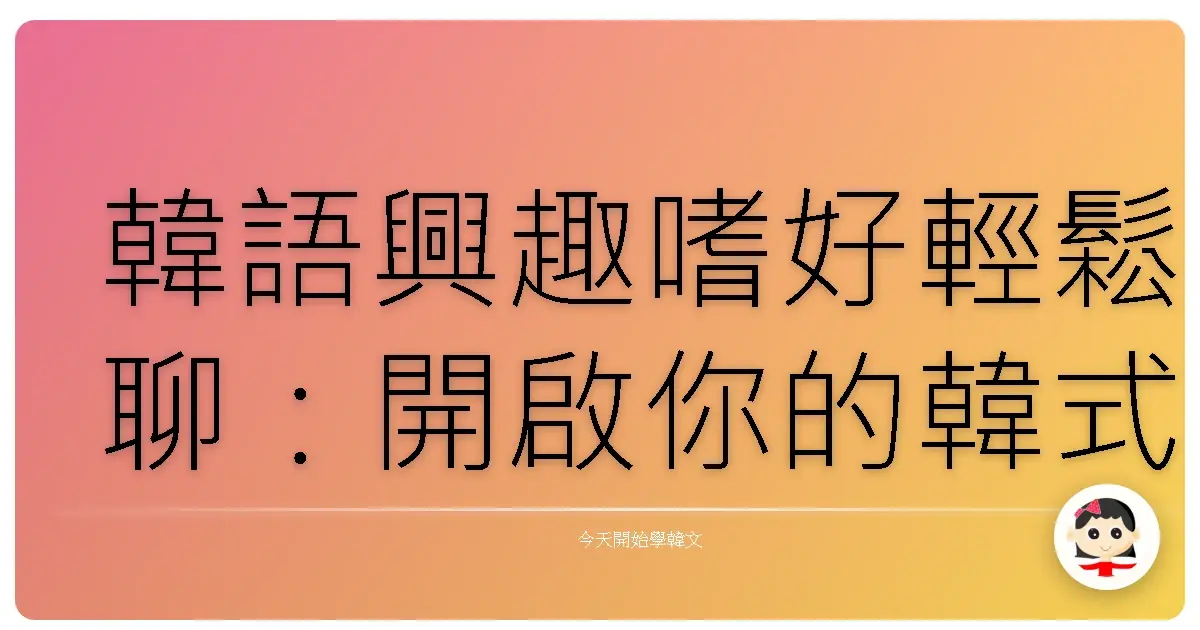 韓語興趣嗜好輕鬆聊:開啟你的韓式生活新篇章!