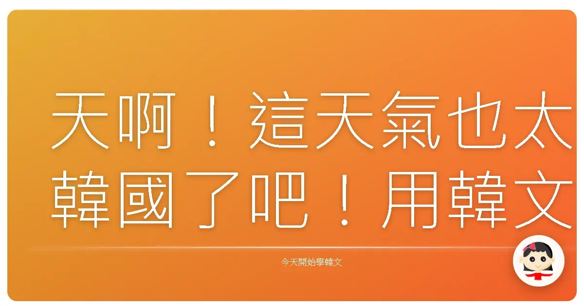 天啊！這天氣也太韓國了吧！用韓文聊到欲罷不能的天氣話題！