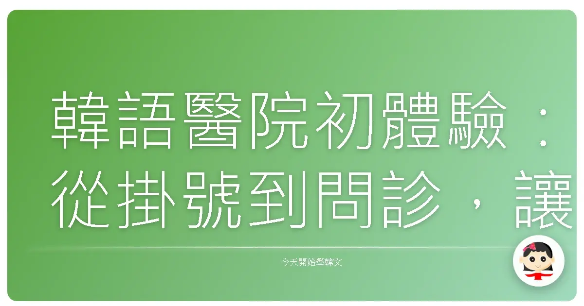 韓語醫院初體驗：從掛號到問診，讓你一次搞懂所有狀況！