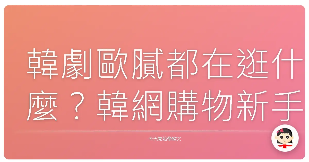 韓劇歐膩都在逛什麼？韓網購物新手必學的溫馨指南！