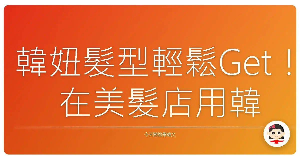 韓妞髮型輕鬆Get！在美髮店用韓語變身時尚達人