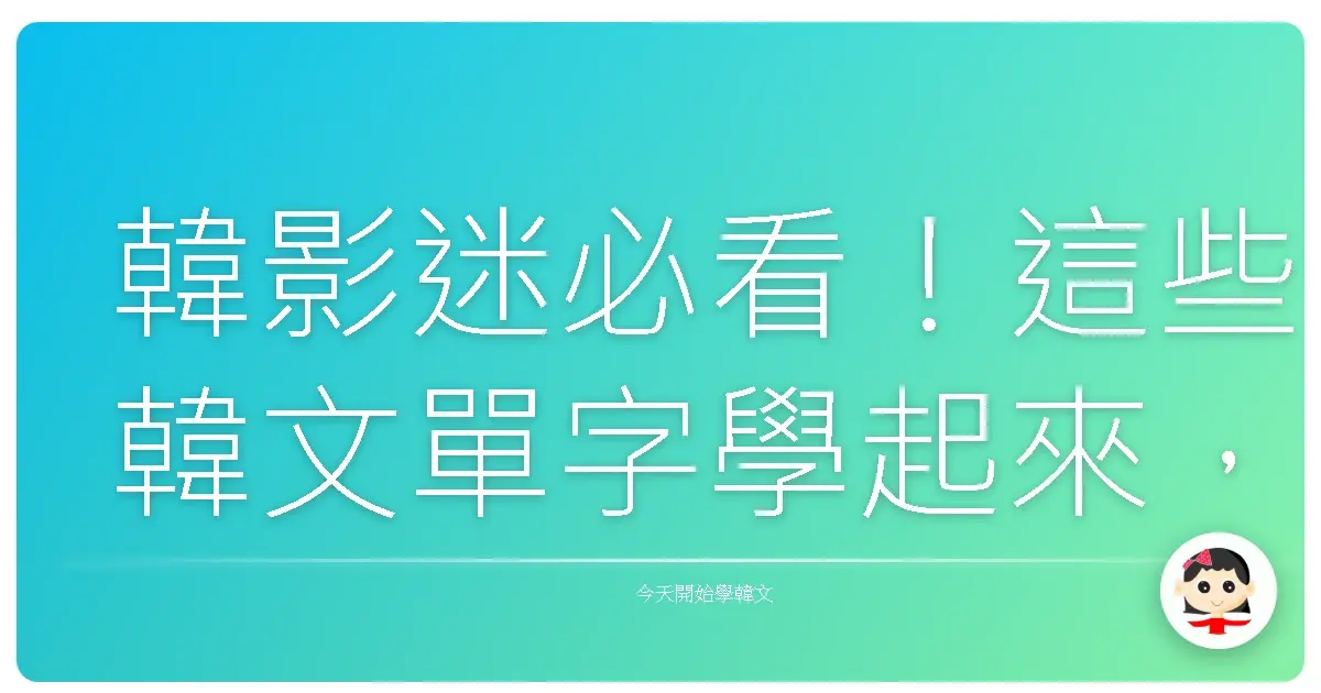 韓影迷必看！這些韓文單字學起來，追劇看電影更過癮啦！