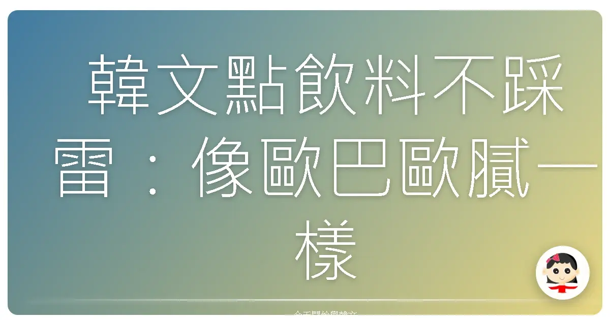 韓文點飲料不踩雷：像歐巴歐膩一樣自信點餐！