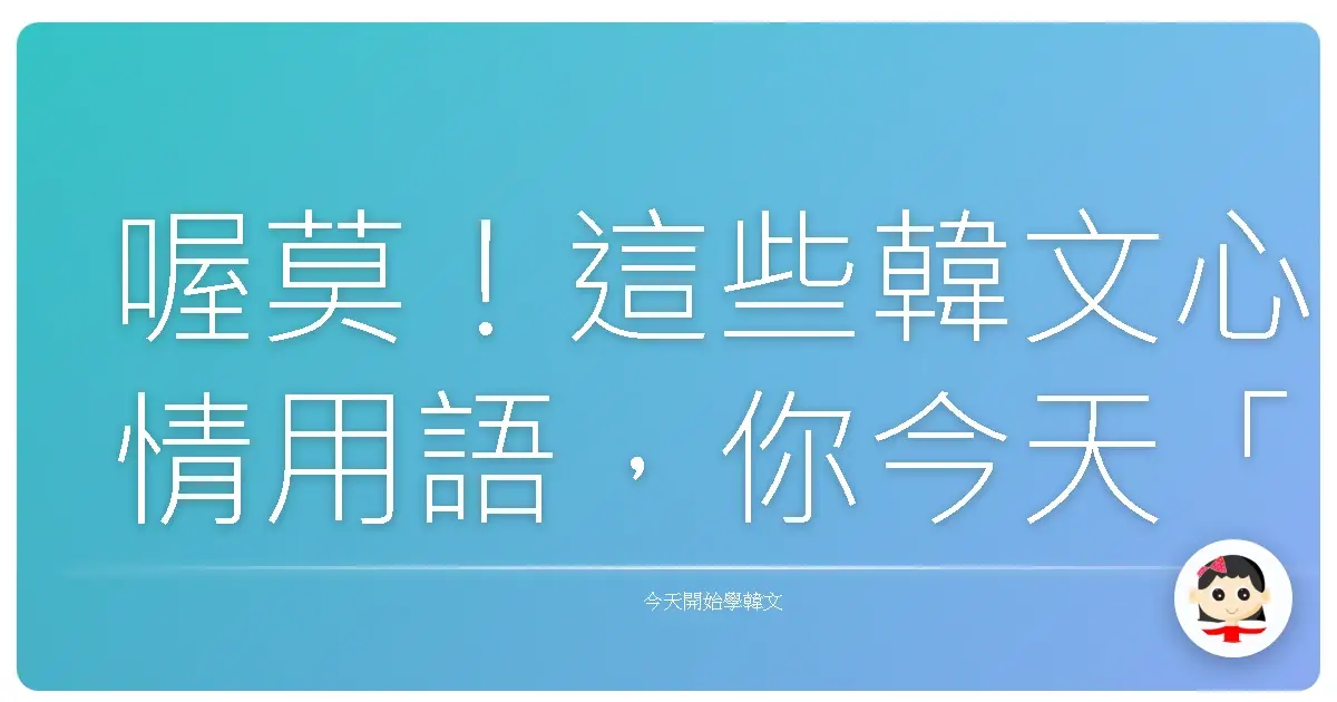 喔莫！這些韓文心情用語，你今天「奇檬子」如何啊？