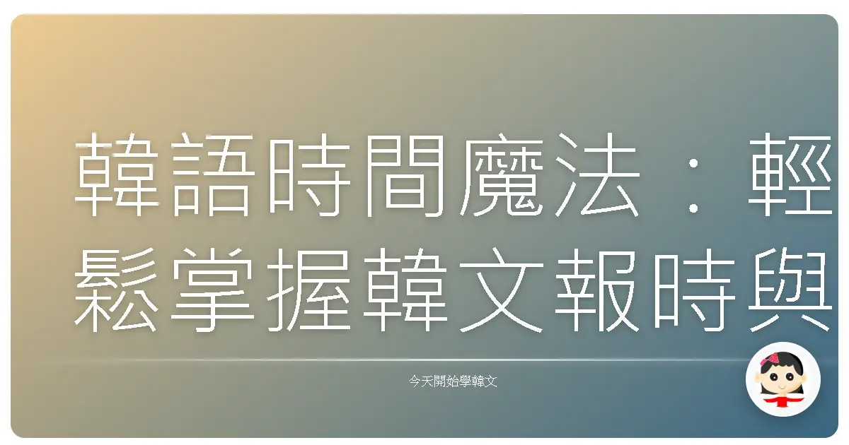 韓語時間魔法：輕鬆掌握韓文報時與詢問時間的技巧，讓你一秒變身韓語通！