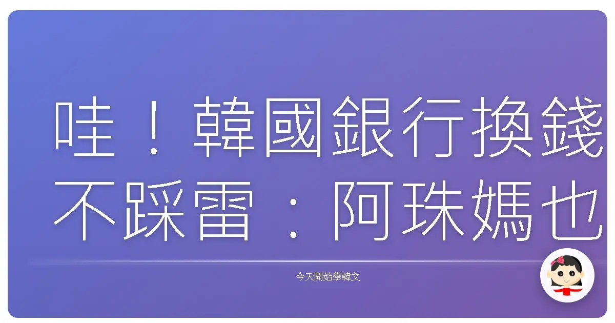 哇！韓國銀行換錢不踩雷：阿珠媽也能輕鬆搞定的換錢韓語全攻略
