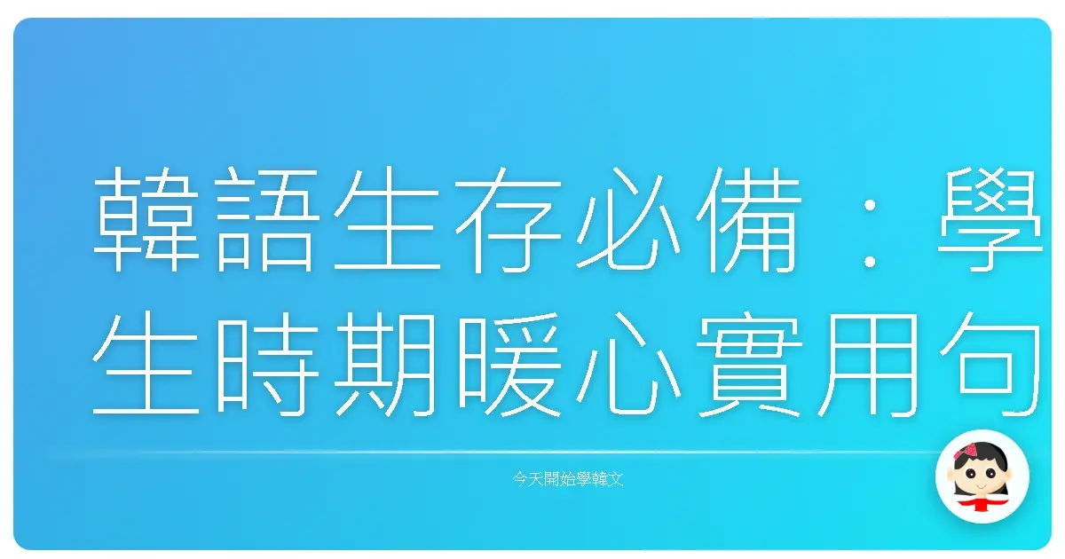 韓語生存必備：學生時期暖心實用句，讓你一開口就融入校園！