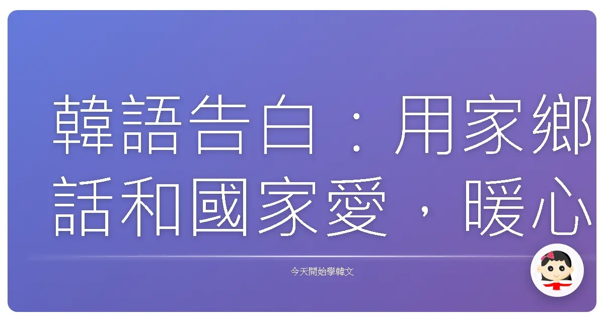 韓語告白：用家鄉話和國家愛，暖心攻略你的韓國歐巴/歐膩！