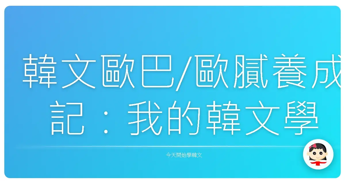 韓文歐巴/歐膩養成記：我的韓文學習大作戰！