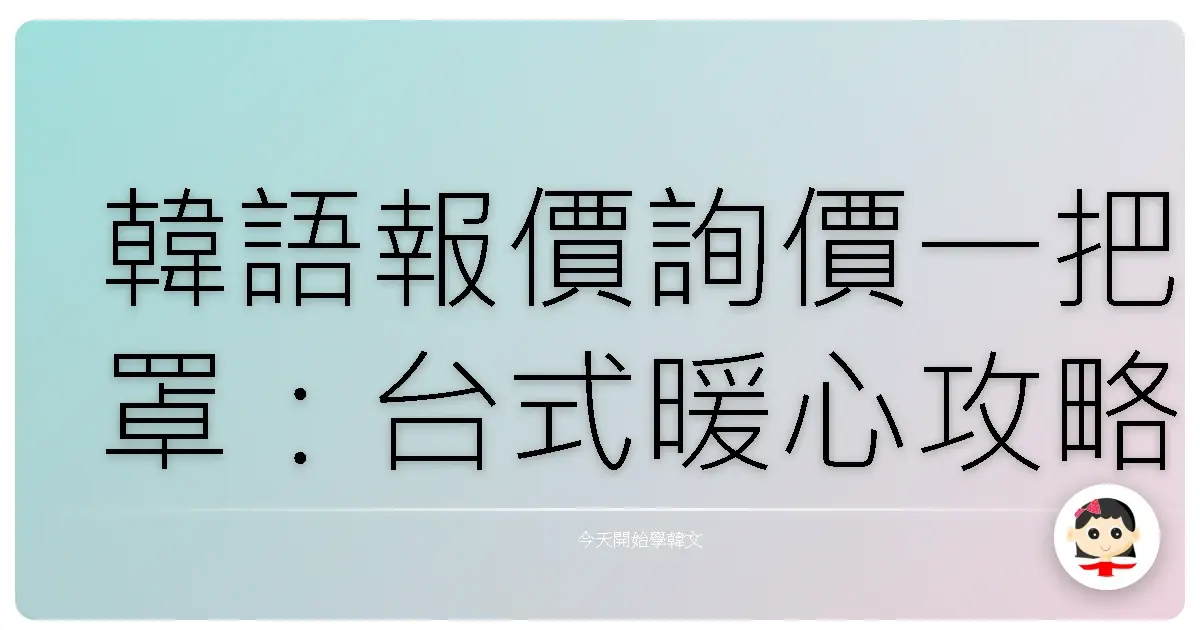 韓語報價詢價一把罩：台式暖心攻略，讓你輕鬆搞定韓國生意場！