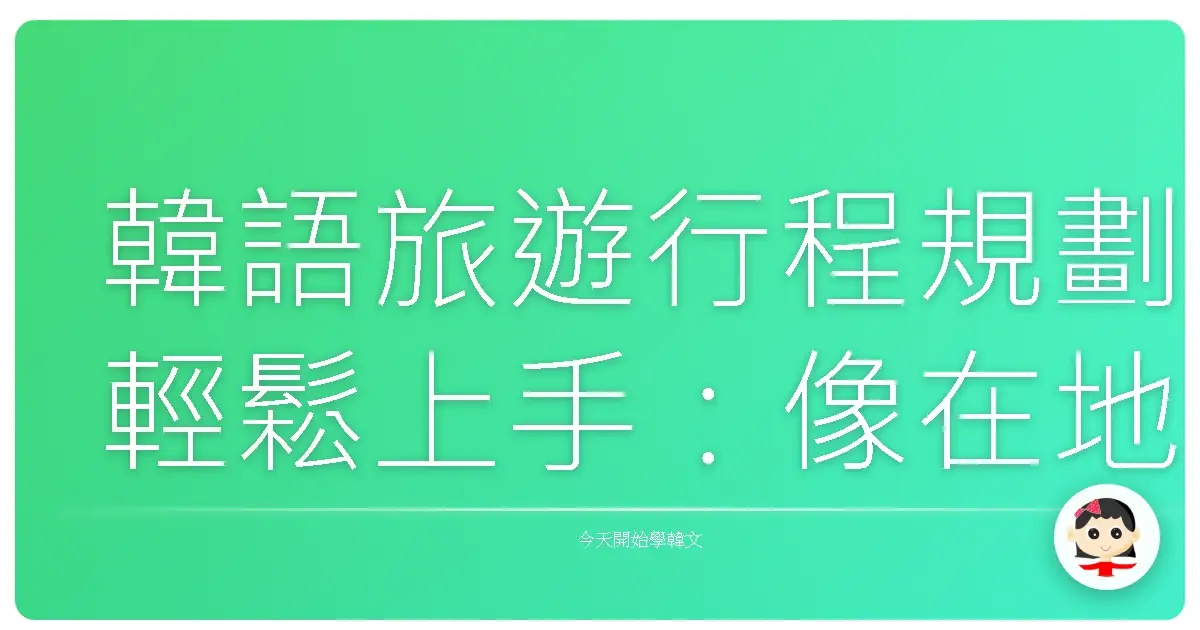 韓語旅遊行程規劃輕鬆上手：像在地人一樣玩轉韓國！