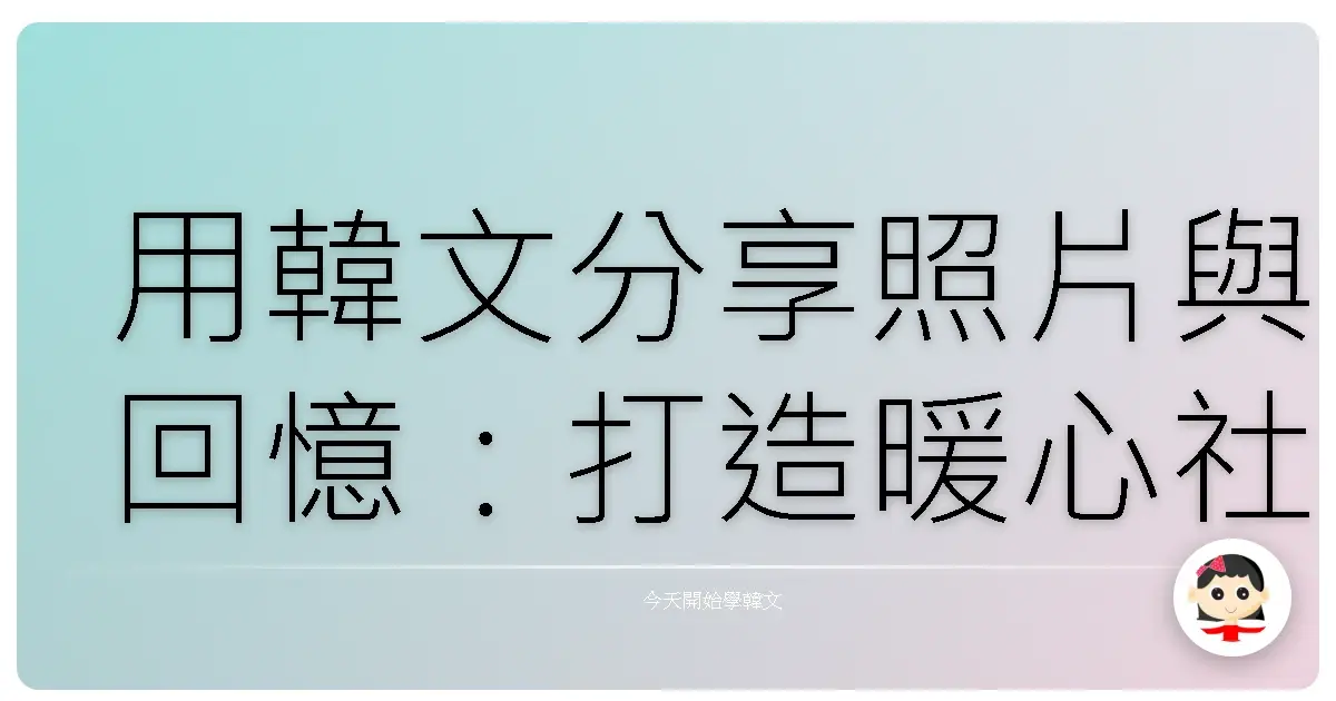 用韓文分享照片與回憶：打造暖心社群，讓你的Po文被讚爆！