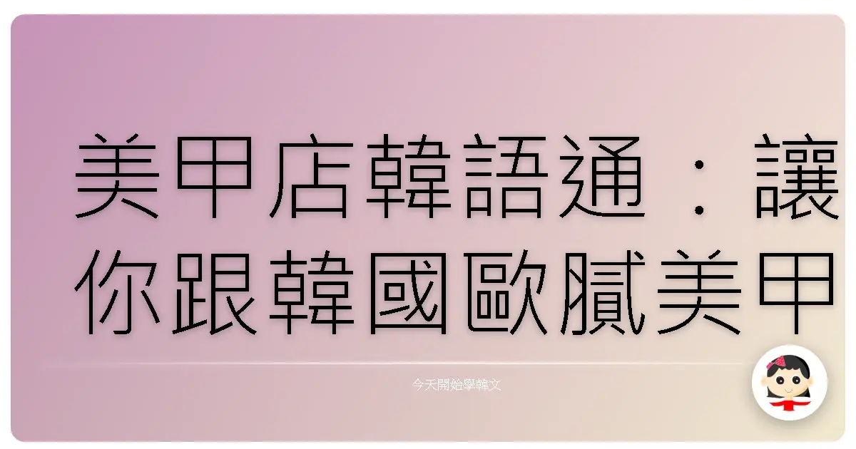 美甲店韓語通：讓你跟韓國歐膩美甲師聊到忘我的秘密武器！