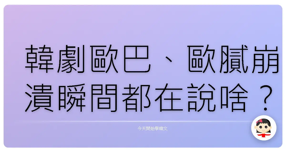韓劇歐巴、歐膩崩潰瞬間都在說啥？超實用韓語生氣、失望句型大補帖！